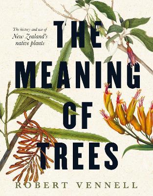 The Meaning Of Trees: The bestselling guide to New Zealand's native plants by Robert Vennell (Hardback)